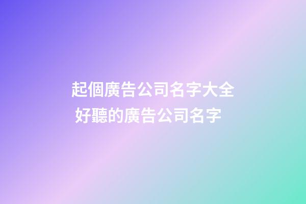 起個廣告公司名字大全 好聽的廣告公司名字-第1張-公司起名-玄機派